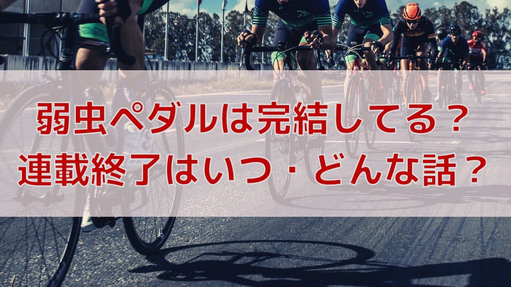 弱虫ペダルは連載終了してる 完結はいつ どんな話 弱虫ペダルマニアック情報ブログ