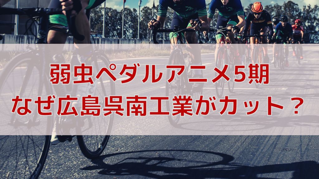 弱虫ペダルアニメ5期でなぜ広島呉南工業が消えた 考えられる理由はこれ 弱虫ペダルマニアック情報ブログ