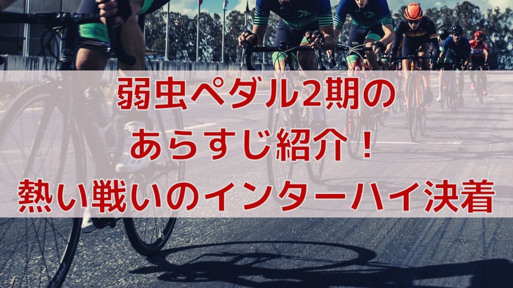 弱虫ペダル2期のあらすじ紹介 熱い戦いのインターハイ決着 弱虫ペダルマニアック情報ブログ