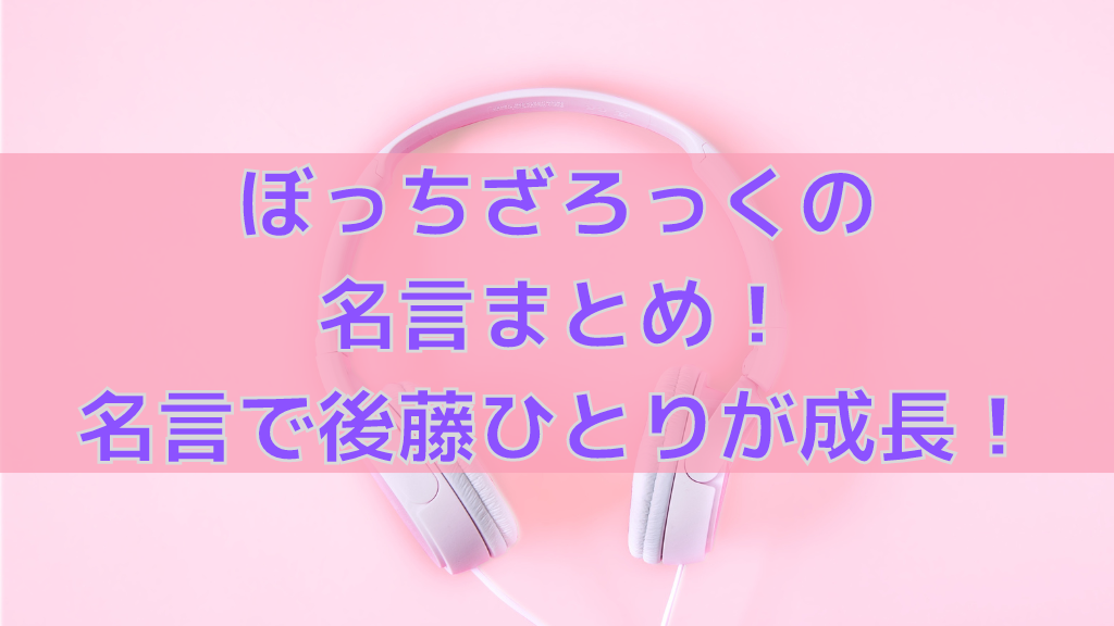 ぼっちざろっくの名言まとめ 後藤ひとりを成長させる周りの優しさ 人気漫画マニアック情報ブログ