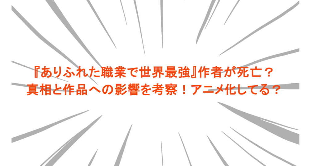 『ありふれた職業で世界最強』作者が死亡？真相と作品への影響を考察！アニメ化してる？