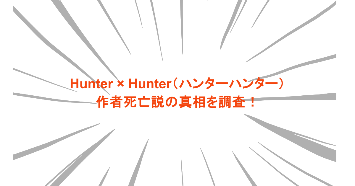 Hunter × Hunter（ハンターハンター）の作者死亡説の真相を調査！