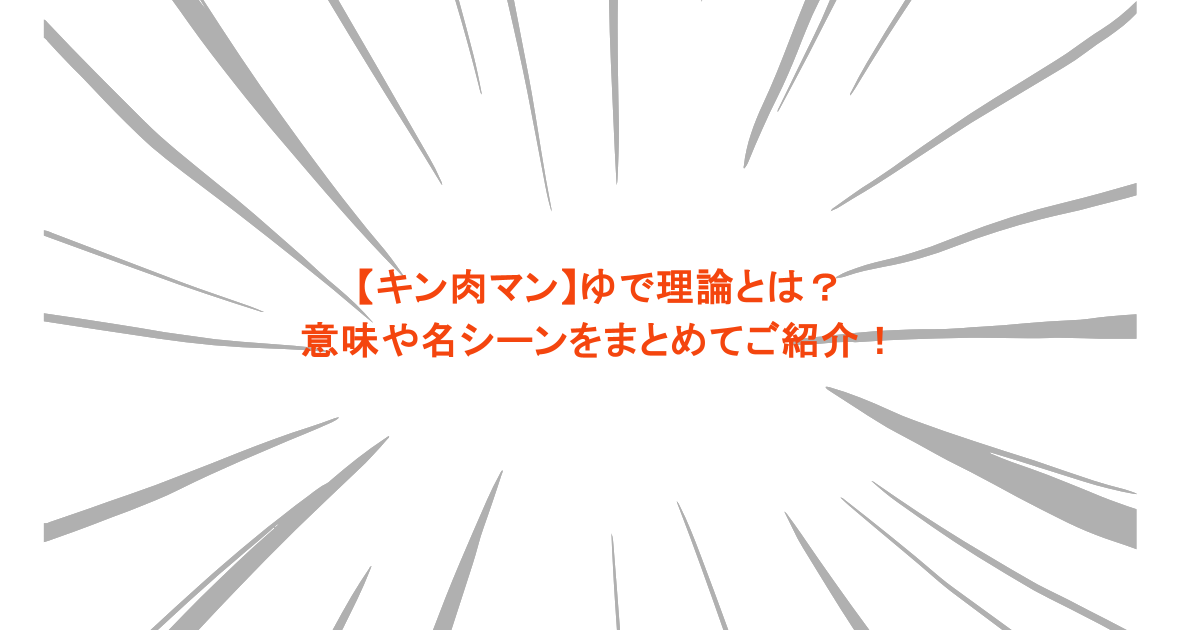 【キン肉マン】ゆで理論とは？意味や名シーンをまとめてご紹介！