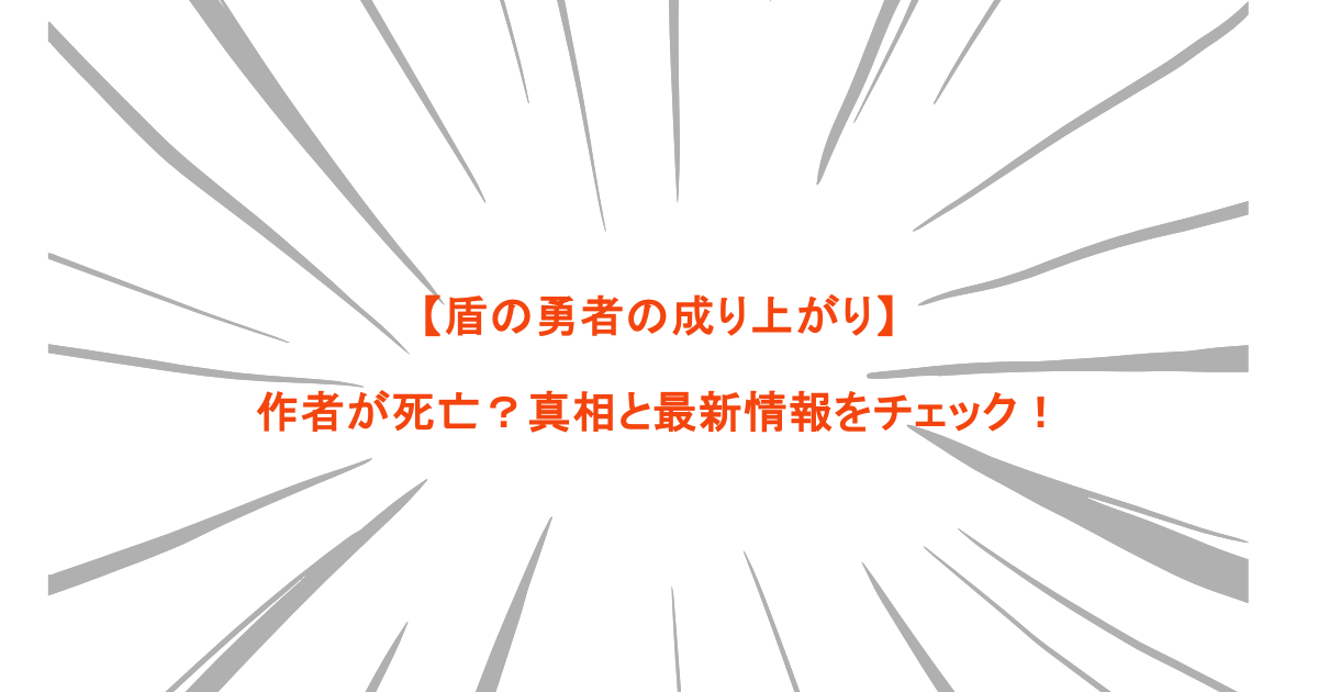 【盾の勇者の成り上がり】作者が死亡？真相と最新情報をチェック！