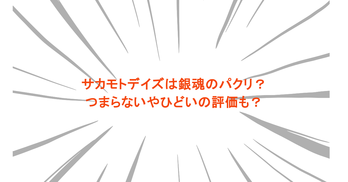 サカモトデイズは銀魂のパクリ？つまらないやひどいの評価も？