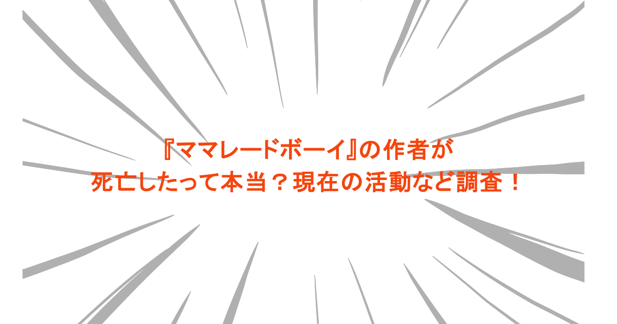 『ママレードボーイ』の作者が死亡したって本当?現在の活動など調査!