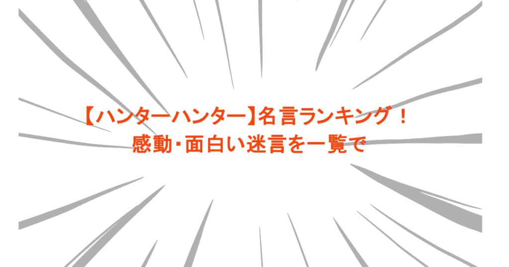 【ハンターハンター】名言ランキング！感動・面白い迷言を一覧で