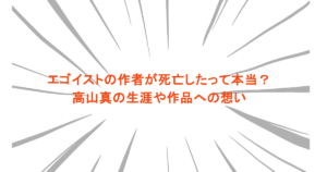 エゴイストの作者が死亡したって本当？高山真の生涯や作品への想い