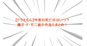 【ドラえもん】作者の死亡日はいつ？藤子・F・不二雄の作品もまとめ！