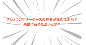 アンノウンマザーグースの作者が死亡したのは本当？楽曲に込めた想いとは？