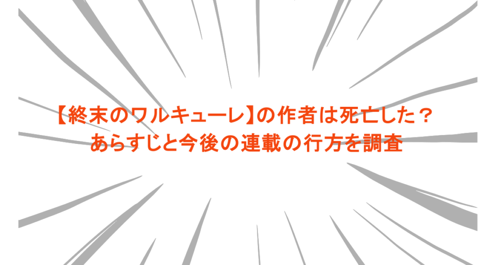 【終末のワルキューレ】の作者は死亡した？あらすじと今後の連載の行方を調査