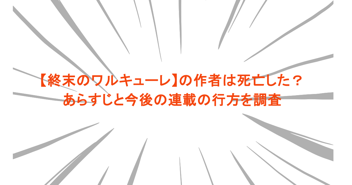 【終末のワルキューレ】の作者は死亡した？あらすじと今後の連載の行方を調査