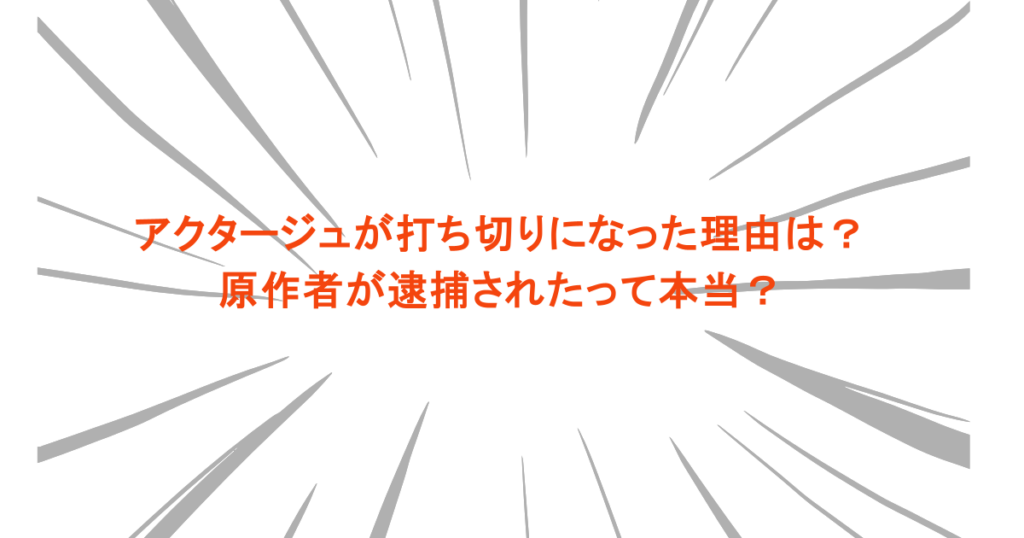 アクタージュが打ち切りになった理由は？原作者が逮捕されたって本当？