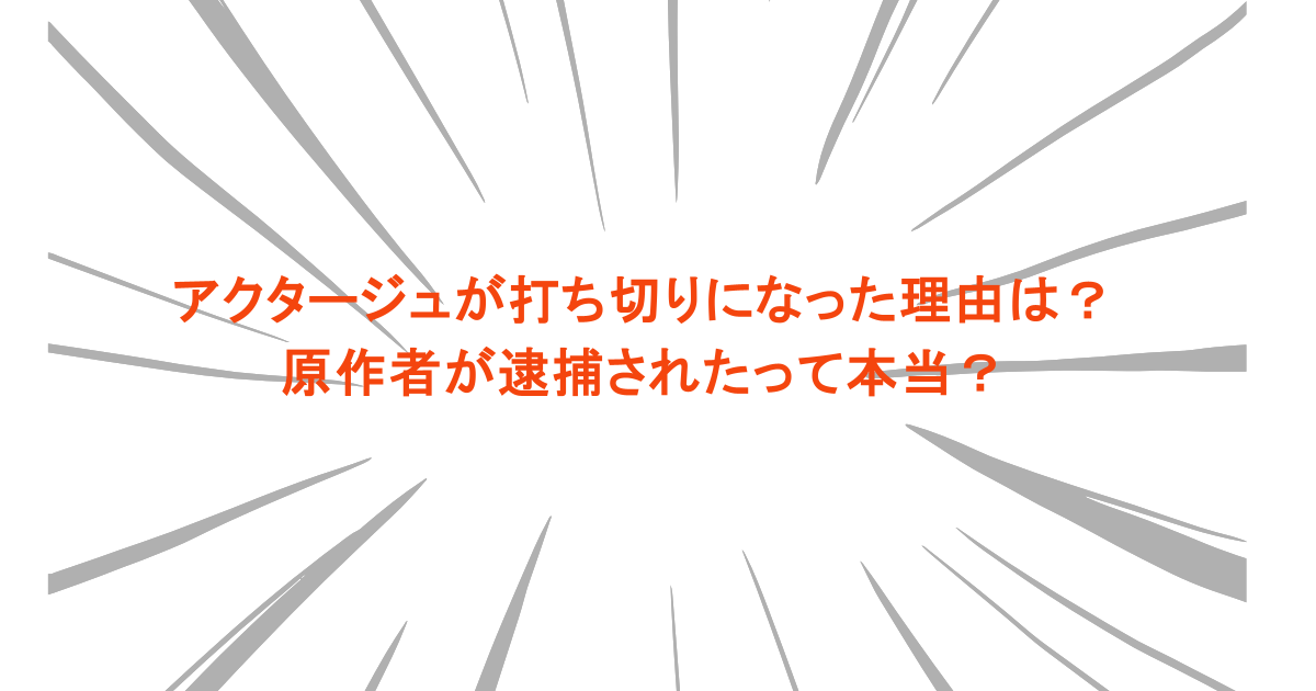 アクタージュが打ち切りになった理由は？原作者が逮捕されたって本当？