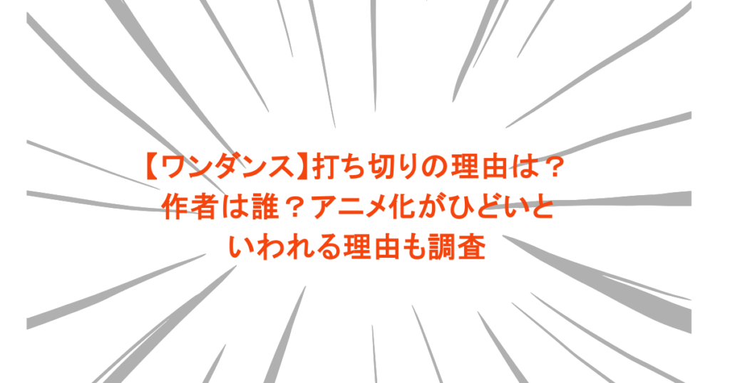 【ワンダンス】打ち切りの理由は？作者は誰？アニメ化がひどいといわれる理由も調査.