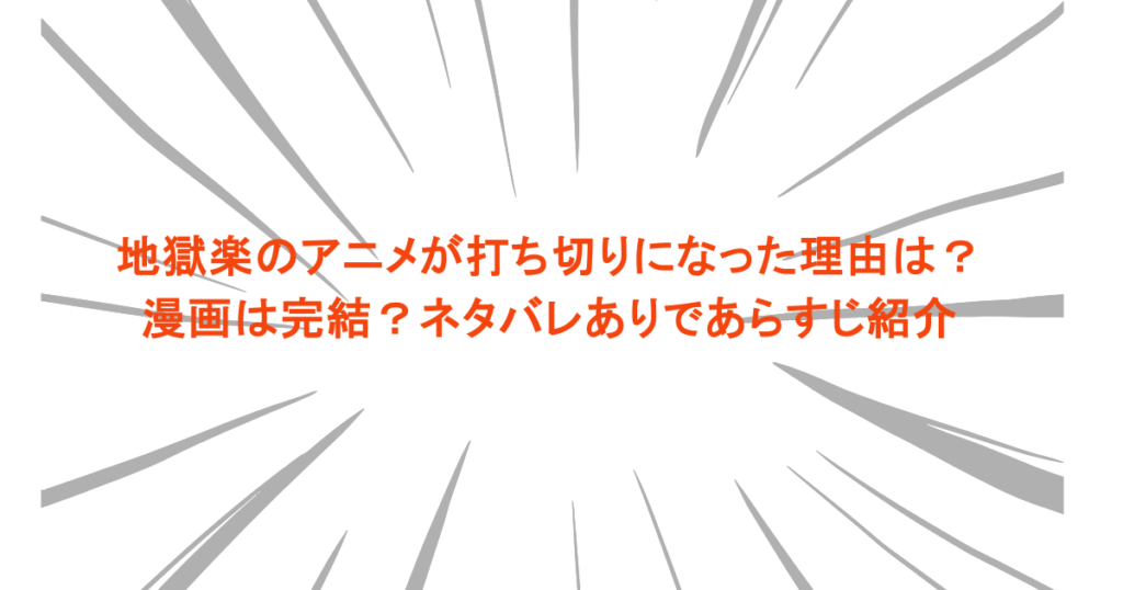 地獄楽のアニメが打ち切りになった理由は？漫画は完結？ネタバレありであらすじ紹介