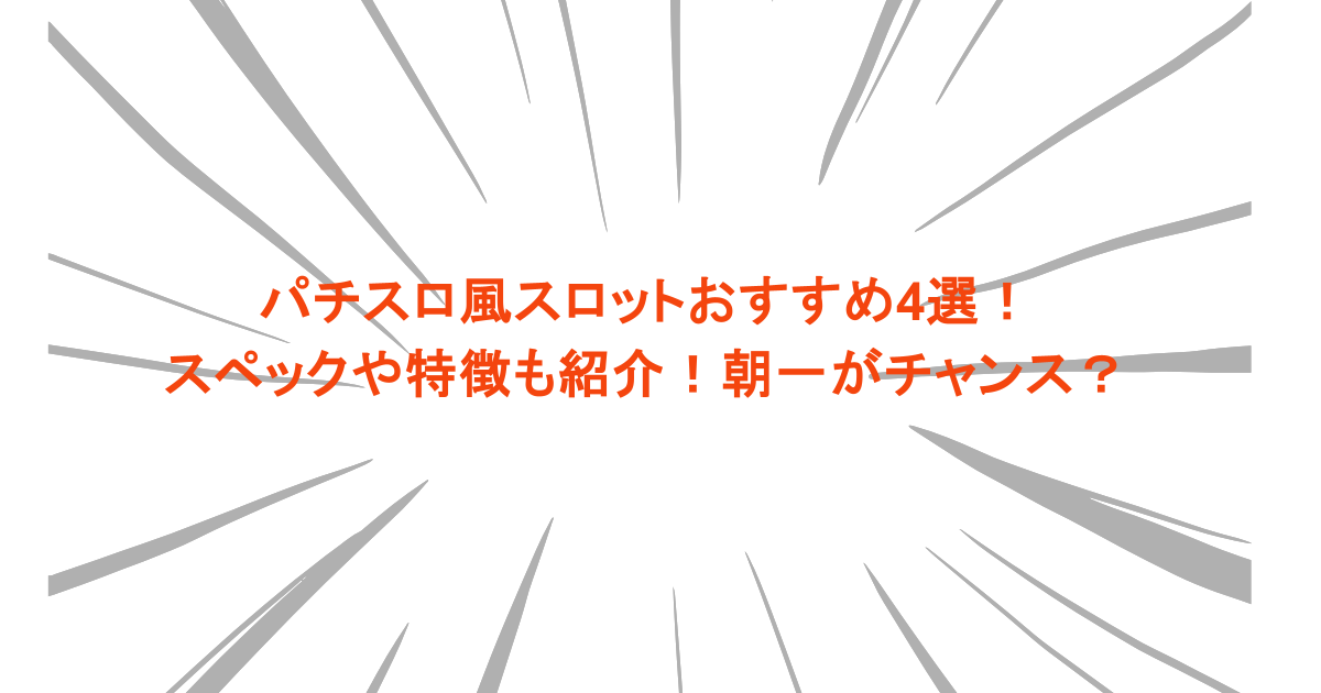 パチスロ風スロットおすすめ4選!スペックや特徴も紹介!朝一がチャンス?