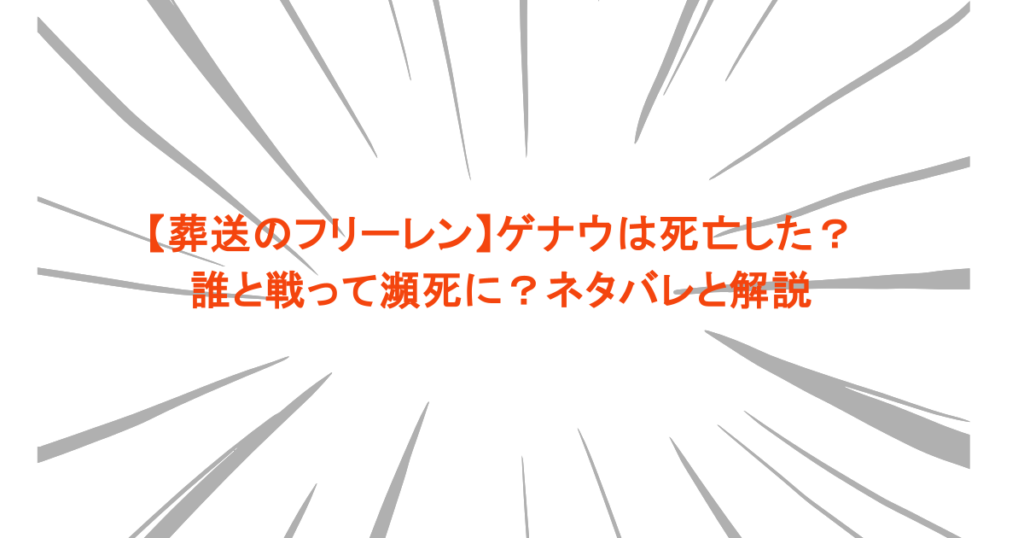 【葬送のフリーレン】ゲナウは死亡した？誰と戦って瀕死に？ネタバレと解説
